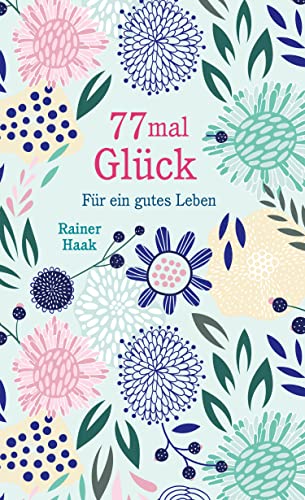 77 mal Glück: Für ein gutes Leben – Kurze Ermutigungsgeschichten | Das Glück im Alltag entdecken - wunderschön ausgestattetes Geschenkbuch (Geschenkbücher von Rainer Haak) (German Edition)