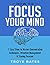 How to Focus Your Mind: 7 Easy Steps to Master Concentration Techniques, Attention Management & Staying Focused