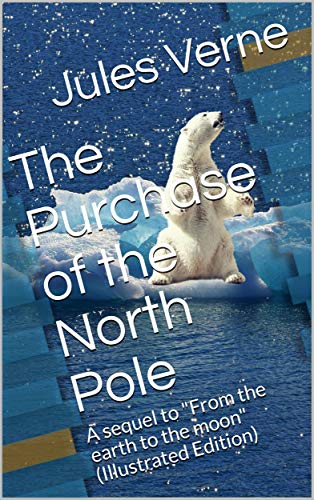 The Purchase of the North Pole / A sequel to "From the earth to the moon":