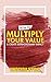 HOW TO MULTIPLY YOUR VALUE ...