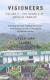 VISIONEERS Volume 1 - The Genesis of Oberlin Jamaica. Rewriting the Past, Building the Future: Honouring our Local and International Abolitionist Heroes