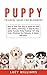 Puppy Training Guide for Beginners: How to Train Your Dog or Puppy for Kids and Adults, Following a Step-by-Step Guide: Includes Potty Training, 101 Dog ... Eliminate Bad Behavior & Habits, and more.