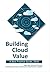 Building Cloud Value: A Best Practice Guide, 2016