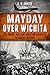 Mayday Over Wichita: The Worst Military Aviation Disaster in Kansas History