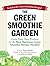 The Green Smoothie Garden: Grow Your Own Produce for the Most Nutritious Green Smoothie Recipes Possible!