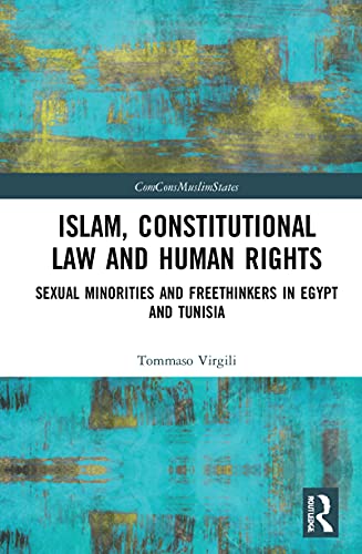 Islam, Constitutional Law and Human Rights: Sexual Minorities And Freethinkers In Egypt And Tunisia (Comparative Constitutionalism in Muslim Majority States)