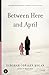 Between Here and April