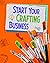 Start Your Crafting Business (Build Your Business)