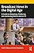 Broadcast News in the Digital Age by Faith Sidlow