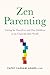 Zen Parenting: Caring for Ourselves and Our Children in an Unpredictable World