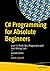 C# Programming for Absolute Beginners: Learn to Think Like a Programmer and Start Writing Code