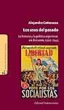 Los usos del pasado: La historia y la política argentina en discusión 1910-1945 (Spanish Edition)