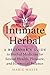 The Intimate Herbal: A Beginner's Guide to Herbal Medicine for Sexual Health, Pleasure, and Hormonal Balance