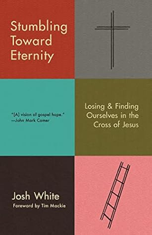 Stumbling Toward Eternity: Losing & Finding Ourselves in the Cross of Jesus