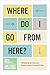 Where Do I Go from Here?: LifeMapping Your Way from Personal Chaos to Purposeful Calm