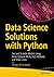 Data Science Solutions with Python: Fast and Scalable Models Using Keras, PySpark MLlib, H2O, XGBoost, and Scikit-Learn