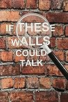 If These Walls Co...