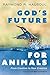 God’s Future for Animals: From Creation to New Creation