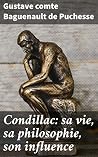Condillac: sa vie, sa philosophie, son influence: Édition enrichie. Exploration approfondie de la philosophie et de l'influence de Condillac, représentant ... au XVIIIe siècle (French Edition)