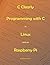 C Clearly - Programming With C In Linux and On Raspberry Pi