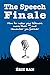 The Speech Finale: Manual of Eloquence and Rhetoric for Closing in Public Speaking | Conference Practical Exercises for Keynote Presentation | For Leaders, Speakers and Lecturers