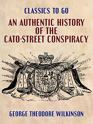 An Authentic History of the Cato-Street Conspiracy (Classics To Go)