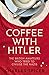 Coffee with Hitler: The British Amateurs Who Tried to Civilise the Nazis