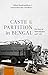 Caste and Partition in Bengal: The Story of Dalit Refugees, 1946-1961