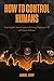How to Control Humans: Exposing the Ancient System of Slavery Plaguing Us All, and How to Defeat It.