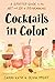Cocktails in Color: A Spirited Guide to the Art and Joy of Drinkmaking - A Cocktail Book