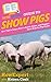 HowExpert Guide to Show Pigs: 101+ Tips to Learn How to Breed, Raise, and Prepare Show Hogs for Pig Shows