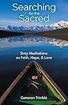 Searching for the Sacred: Sixty Meditations on Faith, Hope, and Love