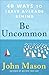 Be Uncommon: 40 Ways to Leave Average Behind