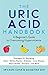The URIC ACID HANDBOOK: A Beginner's Guide to Overcoming Hyperuricemia (Strategies for Managing: Gout, Kidney Stones, Diabetes, Liver Disease, Heart Health, Psoriasis, and Mo
