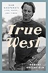 Book cover for True West: Sam Shepard's Life, Work, and Times