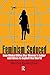 Feminism Seduced: How Global Elites Use Women's Labor and Ideas to Exploit the World