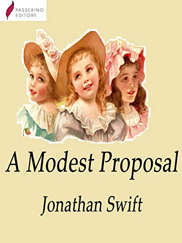 A Modest Proposal: For preventing the children of poor people in Ireland, from being a burden on their parents or country, and for making them beneficial to the publick.