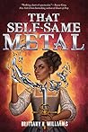 That Self-Same Metal by Brittany N. Williams