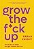 Grow the F*ck Up: How to Be an Adult and Get Treated Like One (A No F*cks Given Guide)