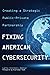 Fixing American Cybersecurity: Creating a Strategic Public-Private Partnership