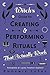 A Witch's Guide to Creating & Performing Rituals: That Actually Work