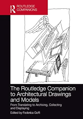 The Routledge Companion to Architectural Drawings and Models: From Translating to Archiving, Collecting and Displaying (Routledge International Handbooks)