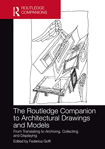 The Routledge Companion to Architectural Drawings and Models: From Translating to Archiving, Collecting and Displaying (Routledge International Handbooks)