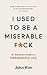 I Used to be a Miserable F*ck: An everyman’s guide to a meaningful life