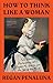 How to Think Like a Woman: Four Women Philosophers Who Taught Me How to Love the Life of the Mind