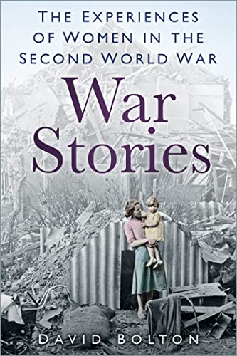 War Stories: The Experiences of Women in the Second World War (Kindle Edition)