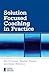 Solution Focused Coaching in Practice (Essential Coaching Skills and Knowledge)
