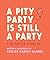 A Pity Party Is Still a Party: A Feel-Good Guide to Feeling Bad – A Therapist's Playful and Sincere Insights on Embracing Sadness for Connection and Happiness