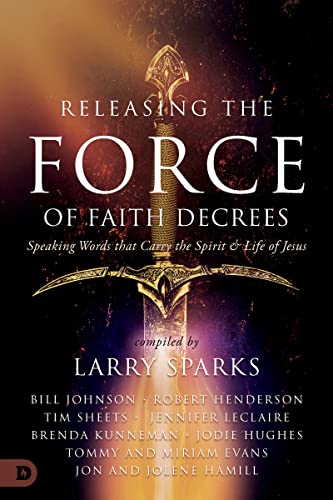 Releasing the Force of Faith Decrees: Speaking Words that Carry the Spirit and Life of Jesus (Kindle Edition)