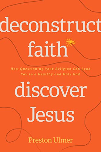 Deconstruct Faith, Discover Jesus: How Questioning Your Religion Can Lead You to a Healthy and Holy God (Kindle Edition)